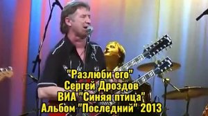 "Разлюби его" - Сергей Дроздов, ВИА "Синяя птица", "Последний" альбом, 2013