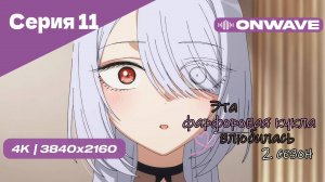 [4K] Эта фарфоровая кукла влюбилась 2 - Серия 11 [OnWave]