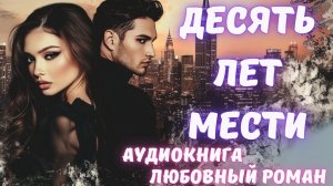 АУДИОКНИГА: ДЕСЯТЬ ЛЕТ МЕСТИ: СЛУШАТЬ ЛЮБОВНЫЙ РОМАН