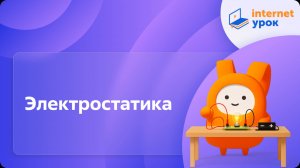 Физика 10 класс. Электростатика