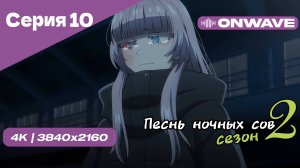 [4K] Песнь ночных сов 2 - Серия 10 [OnWave]