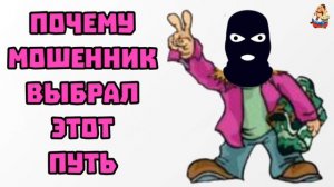"ПОЧЕМУ МОШЕННИК ВЫБРАЛ ЭТОТ ПУТЬ"