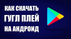 Как скачать Гугл Плей на Андроид