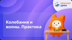 Физика 11 класс. Колебания и волны. Практика