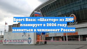 Sport Baza: «Шахтер» из ДНР планирует в 2026 году заявиться в чемпионат России
