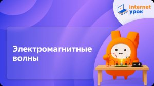 Физика 11 класс. Электромагнитные волны
