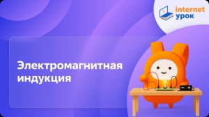 Физика 11 класс. Электромагнитная индукция