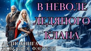 ЛЮБОВНОЕ ФЭНТЕЗИ: В НЕВОЛЕ ЛЕДЯНОГО КЛАНА СЛУШАТЬ АУДИОКНИГА
