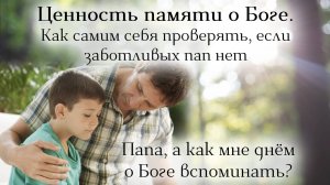 Ценность памяти о Боге.  Как самим себя проверять, если заботливых пап нет