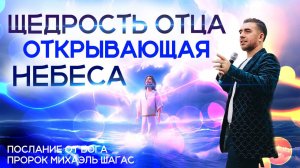 ЩЕДРОСТЬ БОГА ОТЦА, ОТКРЫВАЮЩАЯ НЕБЕСА / Проповедь пророка Михаэля Шагас