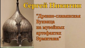Сергей Никитин, "Раскрытие образов древне-славянской Буквицы на музейных артефактах Эрмитажа"