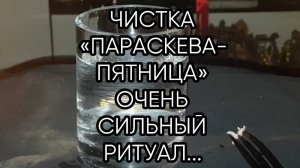 ЧИСТКА ПАРАСКЕВА ПЯТНИЦА...ОЧЕНЬ СИЛЬНО...ДЛЯ ВСЕХ...
