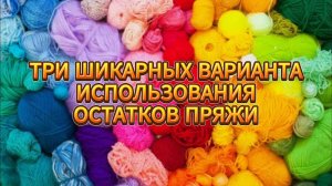 💥💯До ПОСЛЕДНЕГО КЛУБОЧКА! ИЗВЯЗАЛА ВСЕ ОСТАТКИ ПРЯЖИ! ТРИ классных варианта для начинающих
