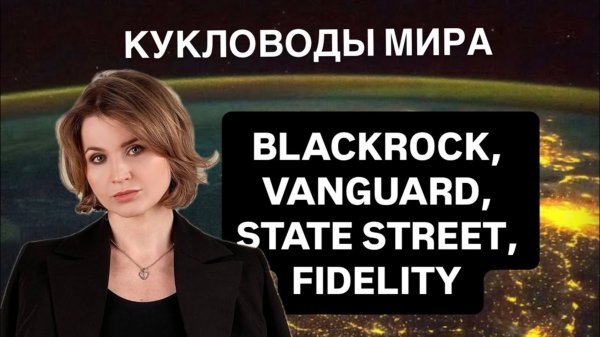 Кто правит миром? BLACKROCK, VANGUARD, FIDELITY, STATE STREET теневое правительство и хозяева мира