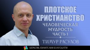 Плотское христианство: человеческая мудрость l Часть 1 l Тимур Расулов