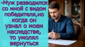 Муж разводился со мной с видом победителя, но когда он узнал о моем наследстве, то умолял вернуться