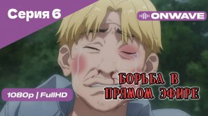 Борьба в прямом эфире - 6 Серия [OnWave]
