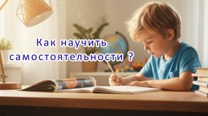 Как развивать самостоятельность у ребёнка