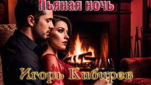 Хит от  ИГОРЯ КИБИРЕВА - ПЬЯНАЯ НОЧЬ