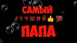 САМЫЙ ЛУЧШИЙ👍💯 ПАПА!