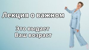Лекция о важном. Это выдает Ваш возраст.