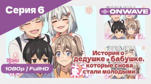 История о дедушке и бабушке, которые снова стали молодыми - 6 Серия [OnWave]