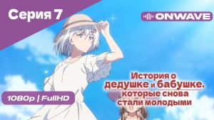 История о дедушке и бабушке, которые снова стали молодыми - 7 Серия [OnWave]