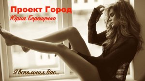 Проект Город Юрия Берещенко - Я вспомнил вас (демо)