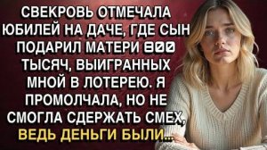 СВЕКРОВЬ ОТМЕЧАЛА ЮБИЛЕЙ НА ДАЧЕ, ГДЕ СЫН ПОДАРИЛ МАТЕРИ 800 ТЫСЯЧ, ВЫИГРАННЫХ МНОЙ В ЛОТЕРЕЮ...
