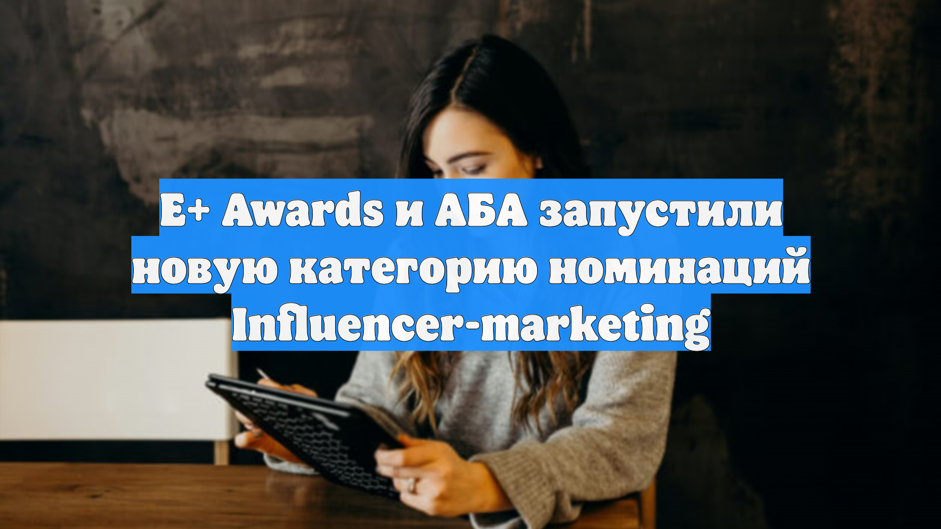E+ Awards и АБА запустили новую категорию номинаций Influencer-marketing