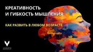 Креативность и гибкость мышления: как развить в любом возрасте | Арина Веспер