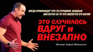 В ГОРЕ КАЖДЫЙ ХВАТАЕТСЯ ЗА ТО, ЧТО ЯВЛЯЕТСЯ ЕГО БОГОМ. ВДРУГ И ВНЕЗАПНО. ПАСТОР АНДРЕЙ ШАПОВАЛОВ.
