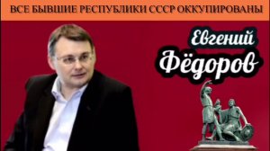 Евгений Фёдоров. Все бывшие республики СССР оккупированы