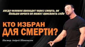 Прошедший через смерть ничего не может присвоить себе.Кто избран для смерти?Пастор Андрей Шаповалов.