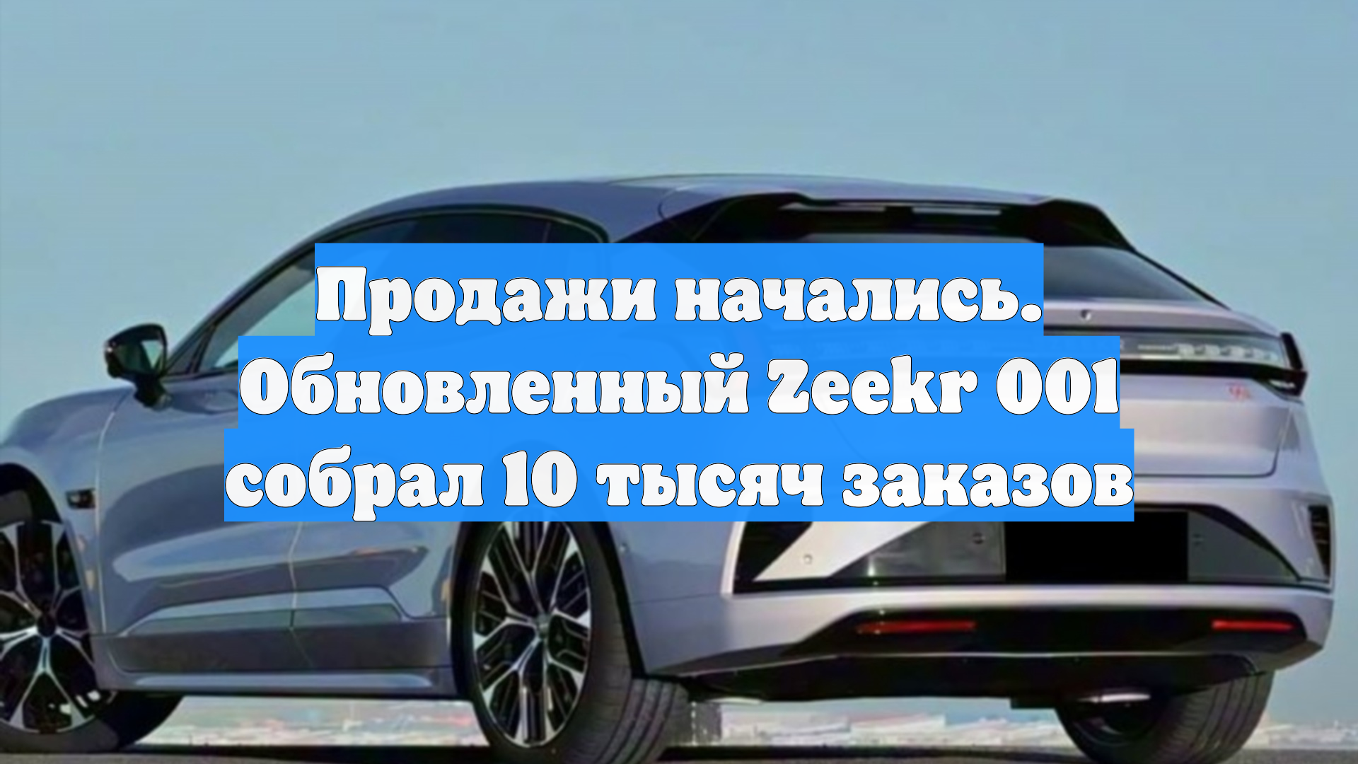 Продажи начались. Обновленный Zeekr 001 собрал 10 тысяч заказов