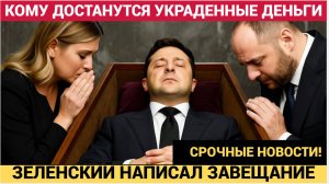 СРОЧНО! ЗЕЛЕНСКИЙ НАПИСАЛ ЗАВЕЩАНИЕ! КОМУ УЙДУТ УКРАДЕННЫЕ  У ЗАПАДА МИЛЛИАРДЫ.