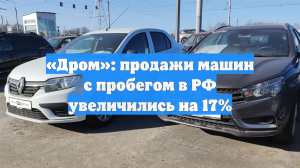 «Дром»: продажи машин с пробегом в РФ увеличились на 17%