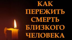 Как пережить смерть близкого человека?