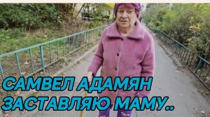 САМВЕЛ АДАМЯН, ЗАСТАВЛЯЮ МАМУ..