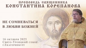 Не сомневаться в любви Божией. Проповедь о. Константина Корепанова (16.10.2025)