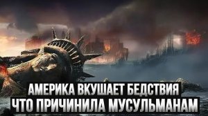 Америка сейчас вкушает бедствия, которые она причинила МУСУЛЬМАНАМ