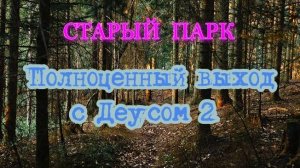 СТАРЫЙ ПАРК "ПОЛНОЦЕННЫЙ ВЫХОД С ДЕУСОМ 2"
