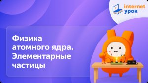 Физика 11 класс. Физика атомного ядра. Элементарные частицы