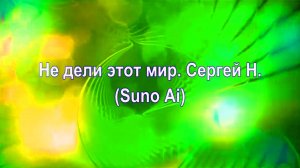 Не дели этот мир. Сергей Н.(Suno Ai)
