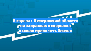 В городах Кемеровской области на заправках подорожал и начал пропадать бензин