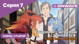 Старик из деревни становится святым мечом - 7 Серия [OnWave]