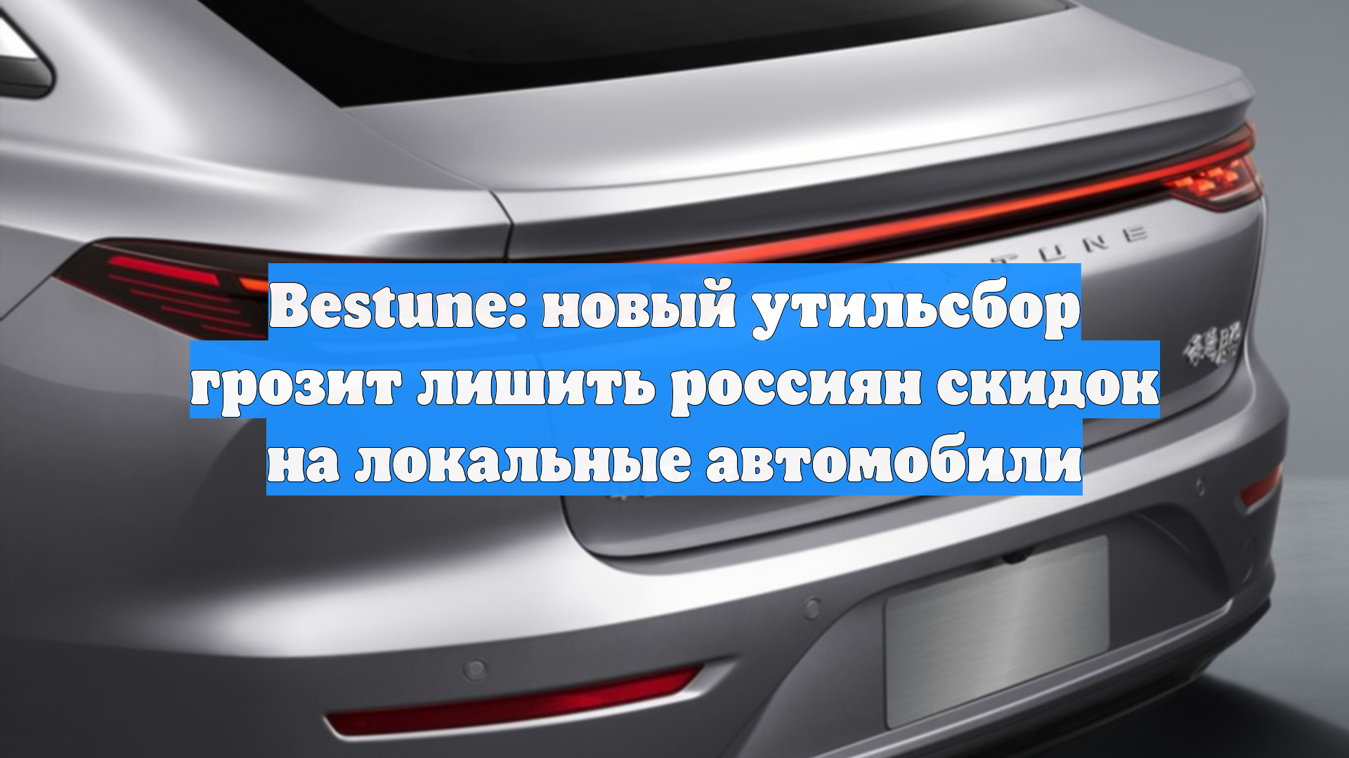 Bestune: новый утильсбор грозит лишить россиян скидок на локальные автомобили