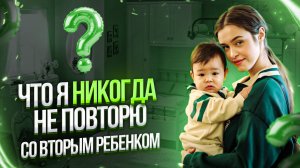 ЧТО Я НИКОГДА НЕ ПОВТОРЮ СО ВТОРЫМ РЕБЕНКОМ