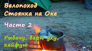 КЛАССНАЯ СТОЯНКА 🏕️ РЫБАЛКА 🎣 ВЕЛИКОЛЕПНАЯ УХА 🍲| Велопоход 🚴 пос. Маяк, р. Ока, Рязанская обл.
