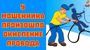 У МОШЕННИКА ПРОИЗОШЛО ОКИСЛЕНИЕ ПРОВОДА